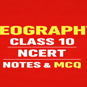 NCERT GEOGRAPHY CLASS 10  NOTES AND MCQ