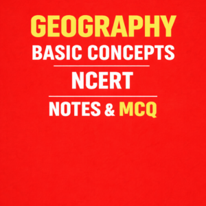 NCERT GEOGRAPHY NOTES AND MCQ BASICS